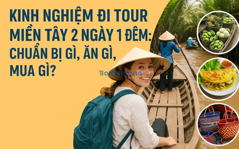 Kinh Nghiệm Đi Tour Miền Tây 2 Ngày 1 Đêm: Chuẩn Bị Gì, Ăn Gì, Mua Gì?